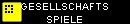 GESELLSCHAFTS
SPIELE